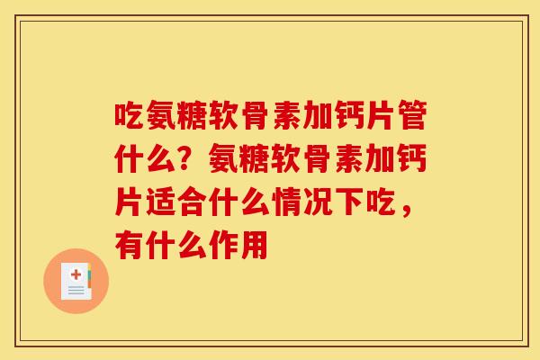 吃氨糖软骨素加钙片管什么？氨糖软骨素加钙片适合什么情况下吃，有什么作用
