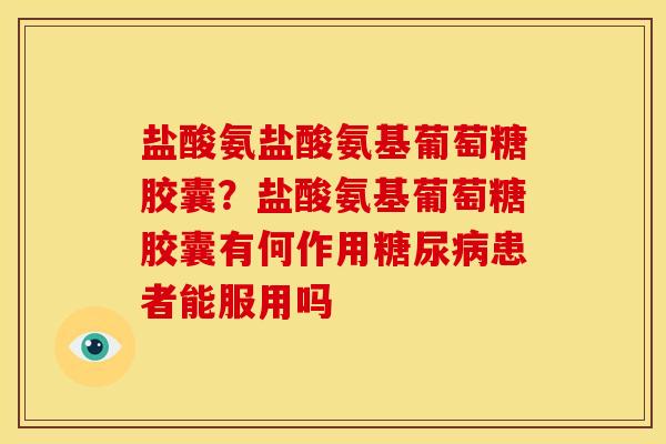 盐酸氨盐酸氨基葡萄糖胶囊？盐酸氨基葡萄糖胶囊有何作用糖尿病患者能服用吗