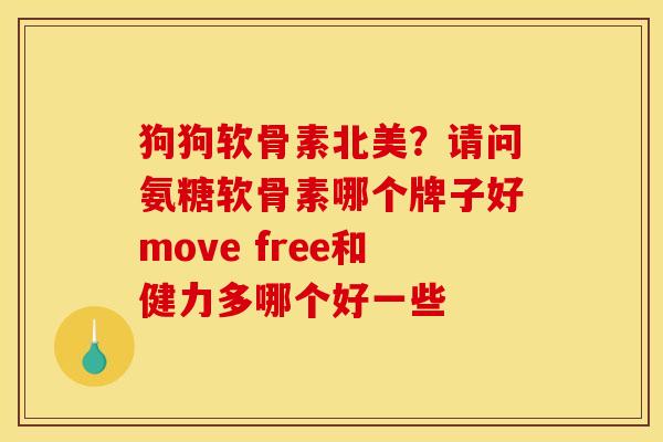 狗狗软骨素北美？请问氨糖软骨素哪个牌子好move free和健力多哪个好一些