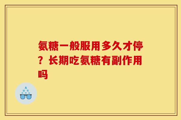 氨糖一般服用多久才停？长期吃氨糖有副作用吗