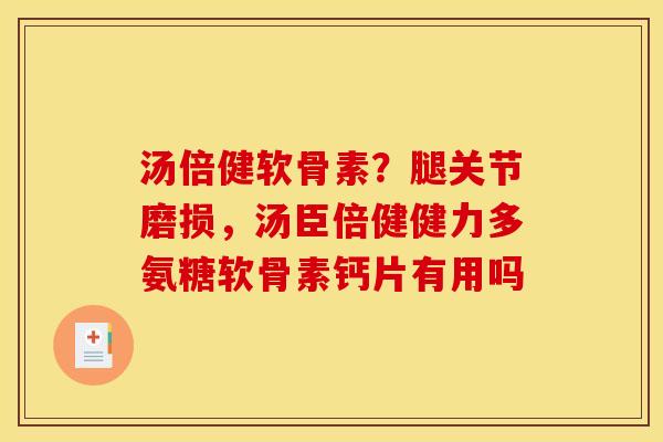 汤倍健软骨素？腿关节磨损，汤臣倍健健力多氨糖软骨素钙片有用吗