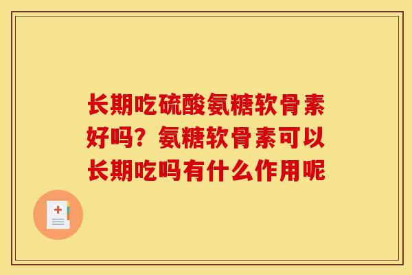 长期吃硫酸氨糖软骨素好吗？氨糖软骨素可以长期吃吗有什么作用呢