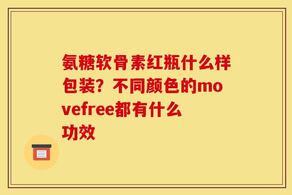 氨糖软骨素红瓶什么样包装？不同颜色的movefree都有什么功效