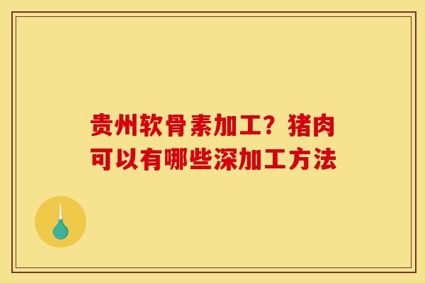 贵州软骨素加工？猪肉可以有哪些深加工方法