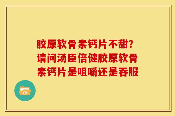 胶原软骨素钙片不甜？请问汤臣倍健胶原软骨素钙片是咀嚼还是吞服