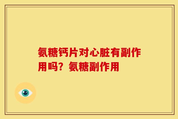氨糖钙片对心脏有副作用吗？氨糖副作用