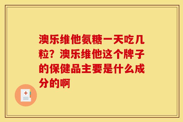 澳乐维他氨糖一天吃几粒?澳乐维他这个牌子的保健品主要是什么成分的啊 澳乐维他氨糖一天吃几粒?澳乐维他这个牌子的保健品主要是什么成分的啊
