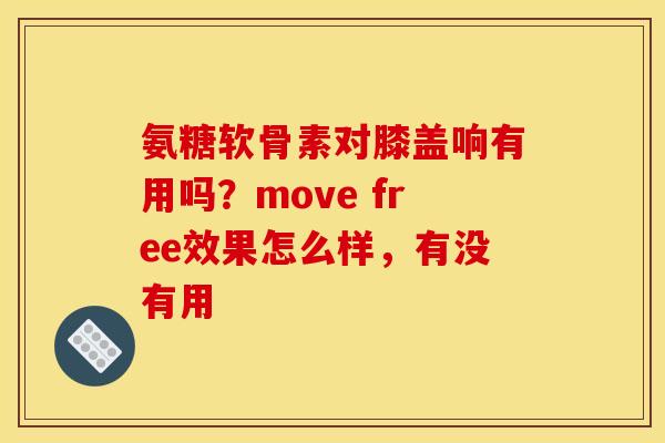氨糖软骨素对膝盖响有用吗？move free效果怎么样，有没有用