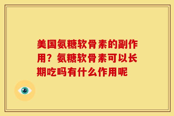 美国氨糖软骨素的副作用？氨糖软骨素可以长期吃吗有什么作用呢