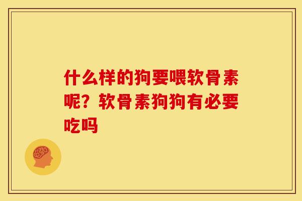 什么样的狗要喂软骨素呢？软骨素狗狗有必要吃吗