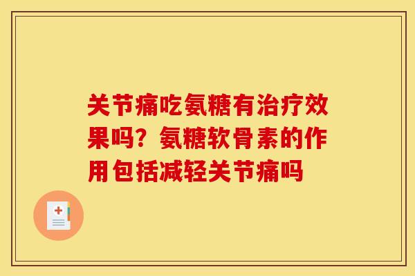 关节痛吃氨糖有治疗效果吗？氨糖软骨素的作用包括减轻关节痛吗