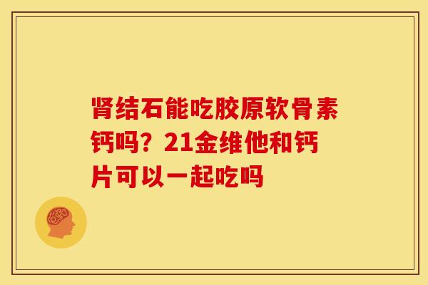 肾结石能吃胶原软骨素钙吗？21金维他和钙片可以一起吃吗