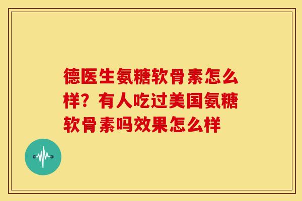 德医生氨糖软骨素怎么样？有人吃过美国氨糖软骨素吗效果怎么样