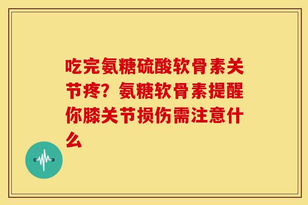 吃完氨糖硫酸软骨素关节疼？氨糖软骨素提醒你膝关节损伤需注意什么