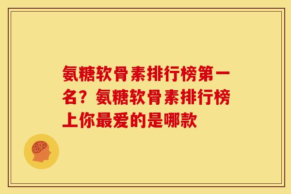 氨糖软骨素排行榜第一名？氨糖软骨素排行榜上你最爱的是哪款