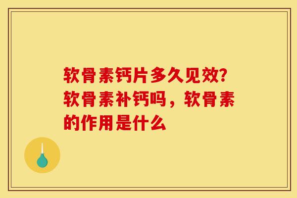 软骨素钙片多久见效？软骨素补钙吗，软骨素的作用是什么