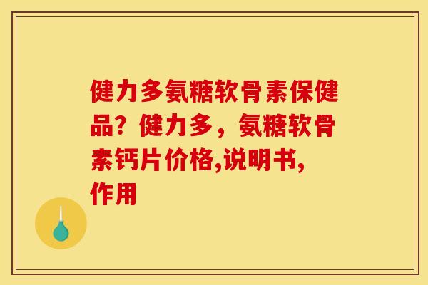 健力多氨糖软骨素保健品？健力多，氨糖软骨素钙片价格,说明书,作用
