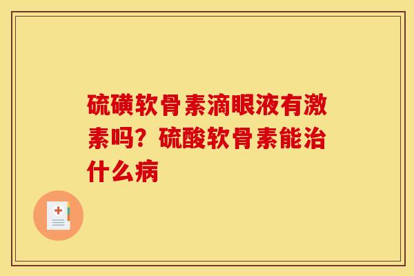 硫磺软骨素滴眼液有激素吗？硫酸软骨素能治什么病