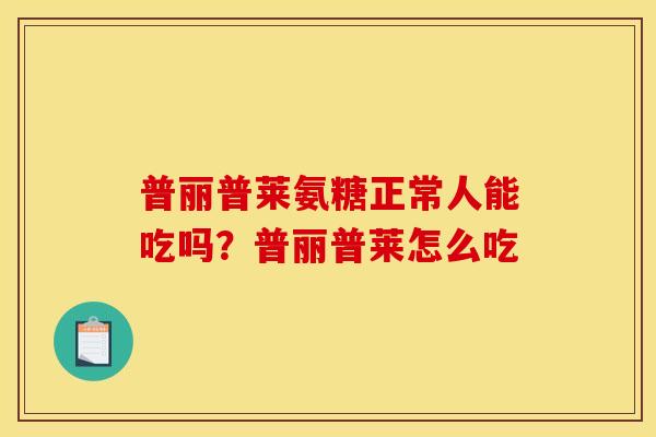 普丽普莱氨糖正常人能吃吗？普丽普莱怎么吃