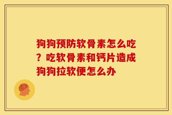 狗狗预防软骨素怎么吃？吃软骨素和钙片造成狗狗拉软便怎么办