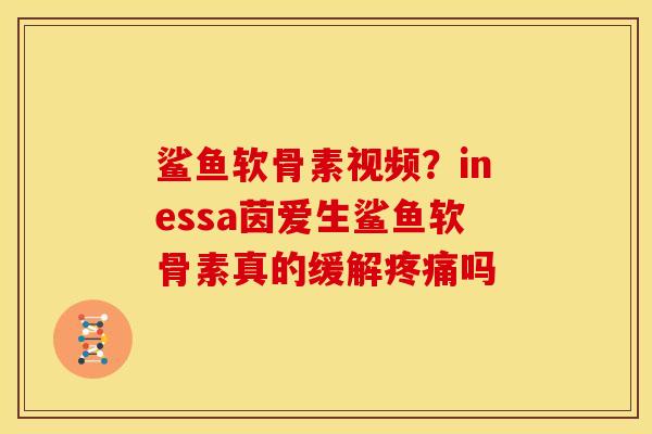 鲨鱼软骨素视频？inessa茵爱生鲨鱼软骨素真的缓解疼痛吗