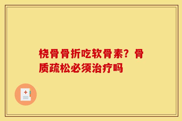 桡骨骨折吃软骨素？骨质疏松必须治疗吗