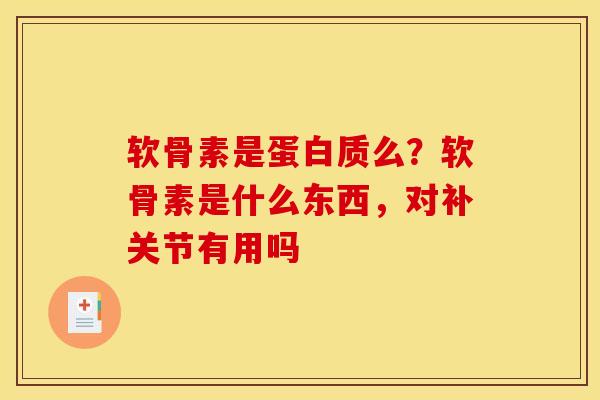 软骨素是蛋白质么？软骨素是什么东西，对补关节有用吗