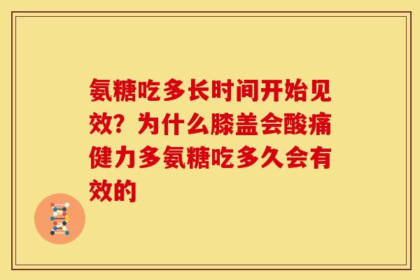 氨糖吃多长时间开始见效？为什么膝盖会酸痛健力多氨糖吃多久会有效的