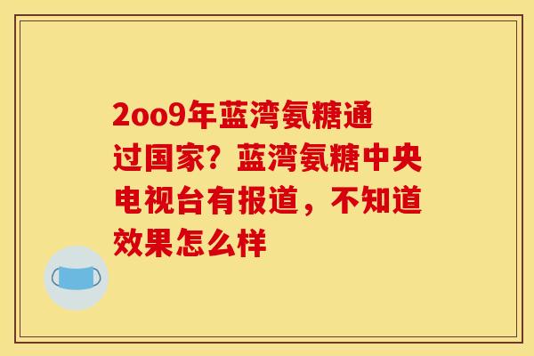 2oo9年蓝湾氨糖通过国家？蓝湾氨糖中央电视台有报道，不知道效果怎么样