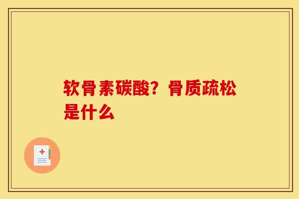 软骨素碳酸？骨质疏松是什么