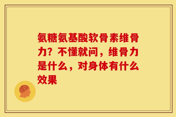 氨糖氨基酸软骨素维骨力？不懂就问，维骨力是什么，对身体有什么效果