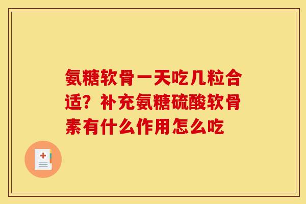 氨糖软骨一天吃几粒合适？补充氨糖硫酸软骨素有什么作用怎么吃