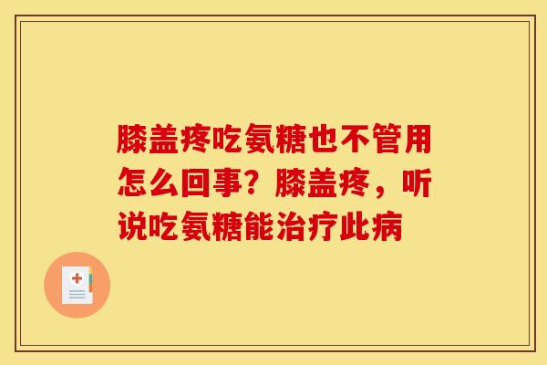 膝盖疼吃氨糖也不管用怎么回事？膝盖疼，听说吃氨糖能此