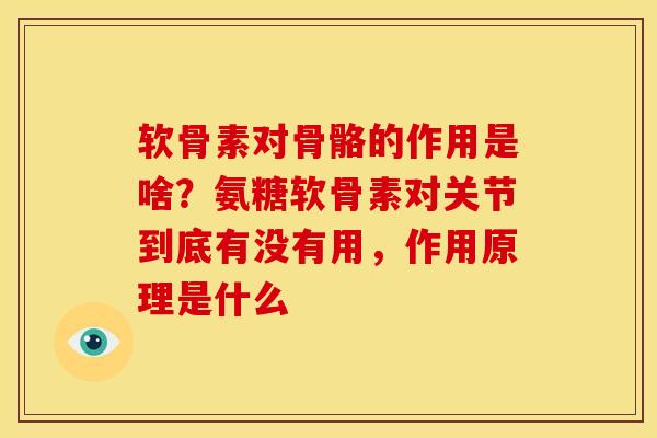 软骨素对骨骼的作用是啥？氨糖软骨素对关节到底有没有用，作用原理是什么
