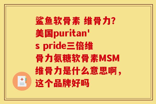 鲨鱼软骨素 维骨力？美国puritan's pride三倍维骨力氨糖软骨素MSM维骨力是什么意思啊，这个品牌好吗