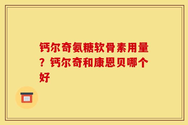 钙尔奇氨糖软骨素用量？钙尔奇和康恩贝哪个好