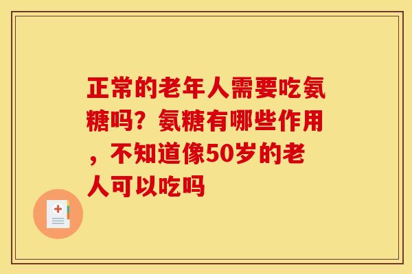 正常的老年人需要吃氨糖吗？氨糖有哪些作用，不知道像50岁的老人可以吃吗