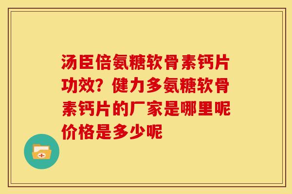汤臣倍氨糖软骨素钙片功效？健力多氨糖软骨素钙片的厂家是哪里呢价格是多少呢