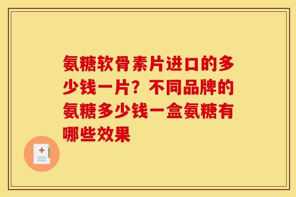 氨糖软骨素片进口的多少钱一片？不同品牌的氨糖多少钱一盒氨糖有哪些效果