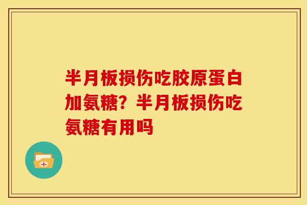 半月板损伤吃胶原蛋白加氨糖？半月板损伤吃氨糖有用吗