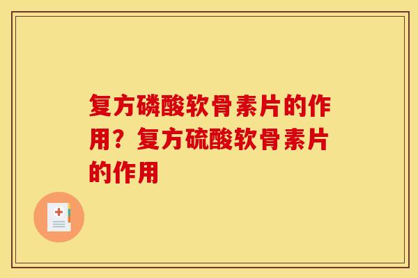 复方磷酸软骨素片的作用?复方硫酸软骨素片的作用 复方磷酸软骨素片的作用?复方硫酸软骨素片的作用