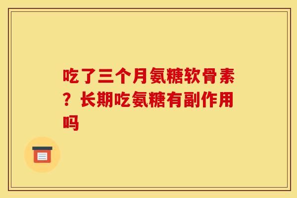 吃了三个月氨糖软骨素？长期吃氨糖有副作用吗