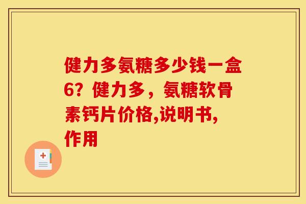 健力多氨糖多少钱一盒6？健力多，氨糖软骨素钙片价格,说明书,作用