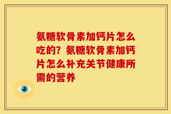 氨糖软骨素加钙片怎么吃的？氨糖软骨素加钙片怎么补充关节健康所需的营养
