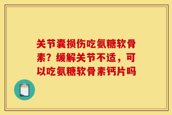关节囊损伤吃氨糖软骨素？缓解关节不适，可以吃氨糖软骨素钙片吗