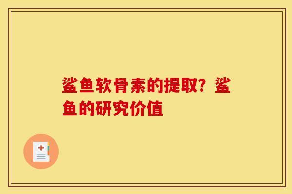 鲨鱼软骨素的提取?鲨鱼的研究价值 鲨鱼软骨素的提取?鲨鱼的研究价值
