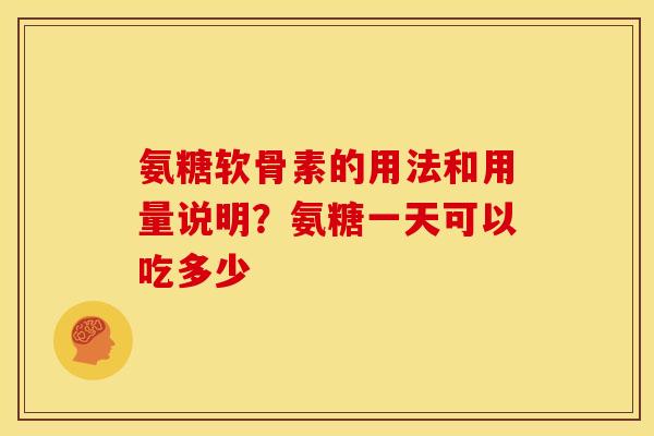 氨糖软骨素的用法和用量说明？氨糖一天可以吃多少