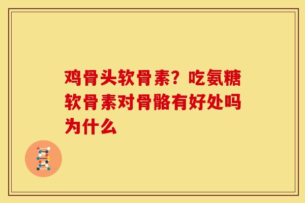 鸡骨头软骨素？吃氨糖软骨素对骨骼有好处吗为什么