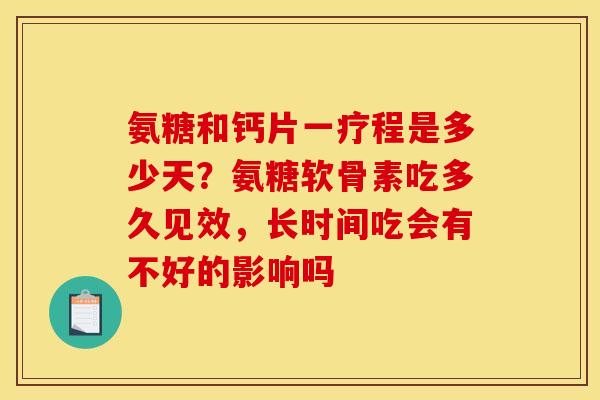 氨糖和钙片一疗程是多少天？氨糖软骨素吃多久见效，长时间吃会有不好的影响吗