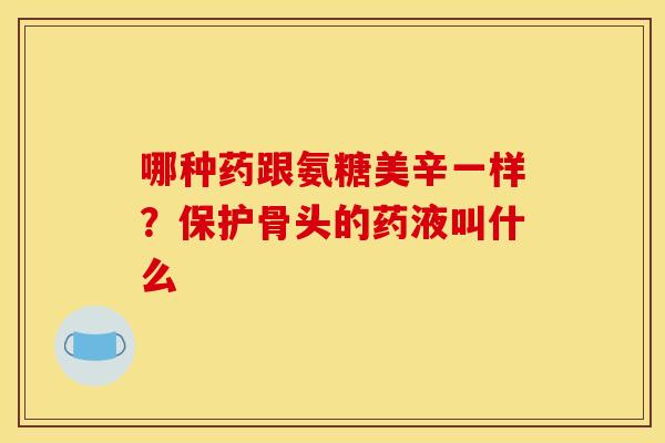 哪种药跟氨糖美辛一样？保护骨头的药液叫什么